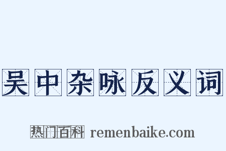 吴中杂咏反义词是什么意思的图片